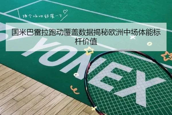国米巴雷拉跑动覆盖数据揭秘欧洲中场体能标杆价值