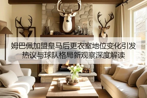 姆巴佩加盟皇马后更衣室地位变化引发热议与球队格局新观察深度解读