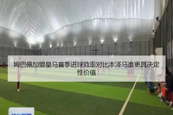 姆巴佩加盟皇马首季进球效率对比本泽马谁更具决定性价值