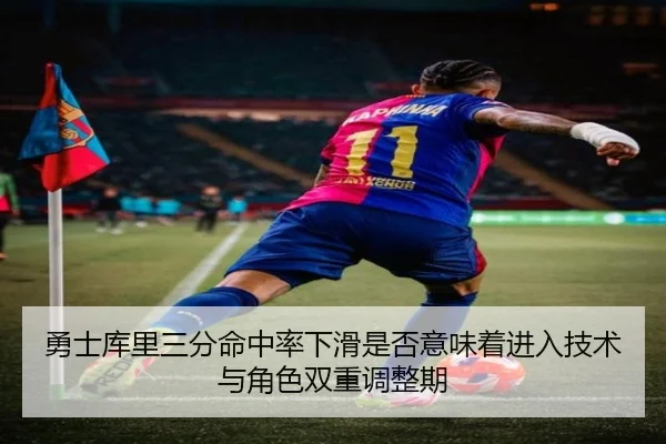 勇士库里三分命中率下滑是否意味着进入技术与角色双重调整期 | okooo
