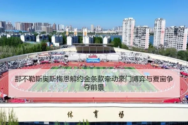 那不勒斯奥斯梅恩解约金条款牵动豪门博弈与夏窗争夺前景 | okooo