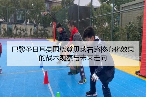巴黎圣日耳曼围绕登贝莱右路核心化效果的战术观察与未来走向 | okooo