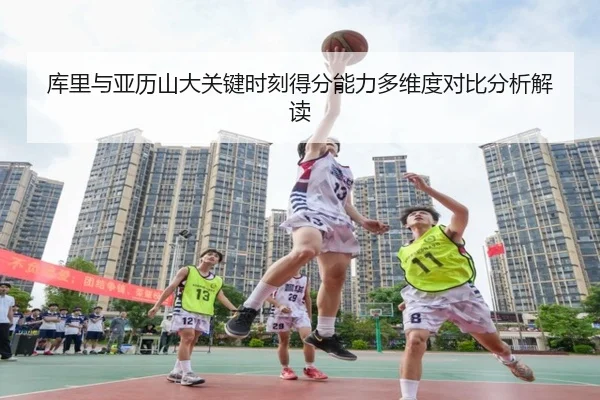 库里与亚历山大关键时刻得分能力多维度对比分析解读