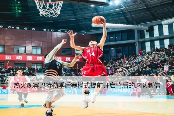 热火观察巴特勒季后赛模式提前开启背后的球队新信号 | okooo