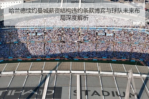 哈兰德续约曼城薪资结构违约条款博弈与球队未来布局深度解析 | okooo