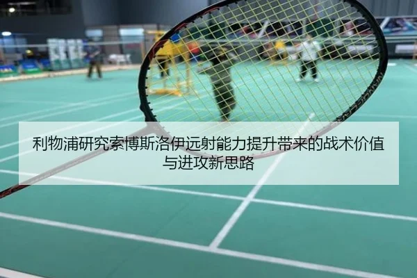 利物浦研究索博斯洛伊远射能力提升带来的战术价值与进攻新思路