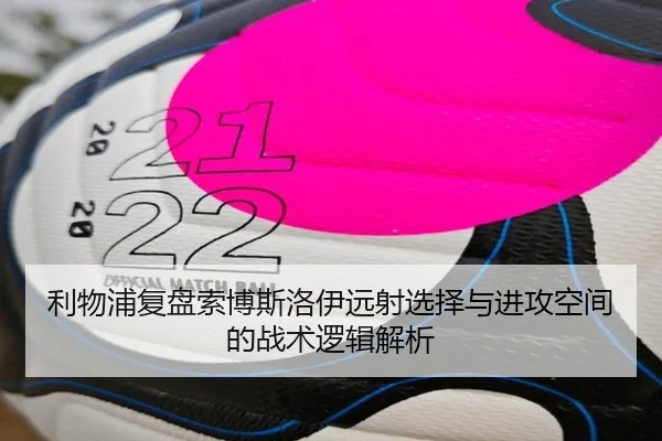 利物浦复盘索博斯洛伊远射选择与进攻空间的战术逻辑解析 | okooo