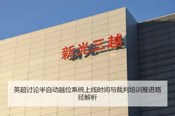 英超讨论半自动越位系统上线时间与裁判培训推进路径解析 | okooo