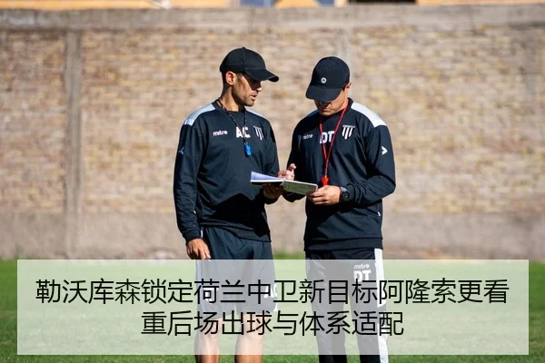 勒沃库森锁定荷兰中卫新目标阿隆索更看重后场出球与体系适配